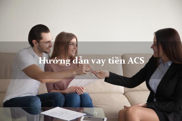 Hướng dẫn vay tiền ACS nhanh nhất
