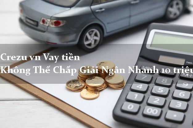 Crezu vn Vay tiền Không Thế Chấp Giải Ngân Nhanh 10 triệu