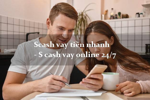 Scash vay tiền nhanh - S cash vay online 24/7