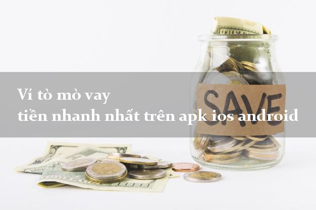 Ví tò mò vay tiền nhanh nhất trên apk ios android