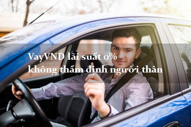 VayVND lãi suất 0% không thẩm định người thân