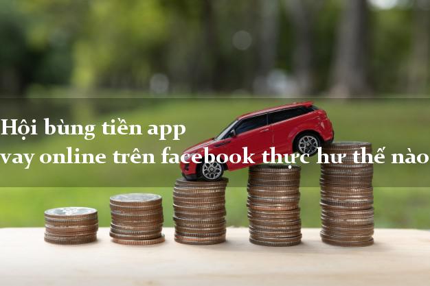 Hội bùng tiền app vay online trên facebook thực hư thế nào?