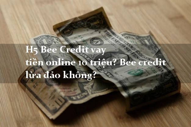 H5 Bee Credit vay tiền online 10 triệu? Bee credit lừa đảo không?