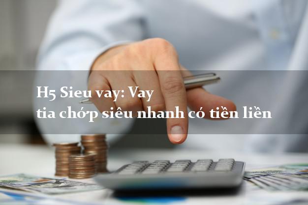 H5 Sieu vay: Vay tia chớp siêu nhanh có tiền liền
