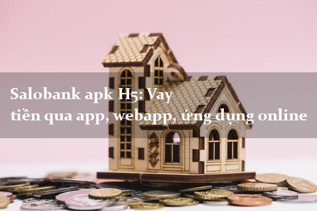 Salobank apk H5: Vay tiền qua app, webapp, ứng dụng online