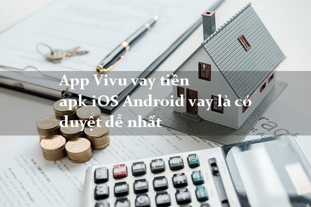App Vivu vay tiền apk iOS Android vay là có duyệt dễ nhất