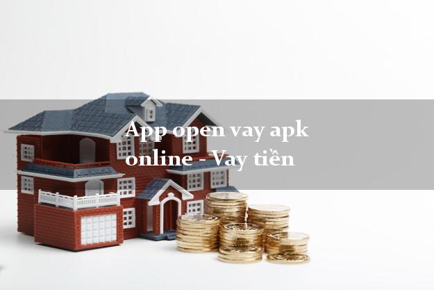 App open vay apk online - Vay tiền không chứng minh thu nhập