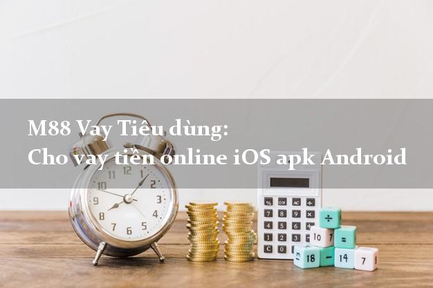 M88 Vay Tiêu dùng: Cho vay tiền online iOS apk Android tại nhà