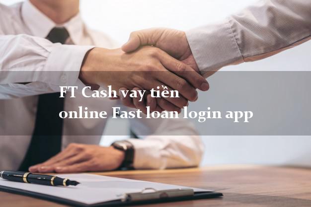 FT Cash vay tiền online Fast loan login app k cần thế chấp