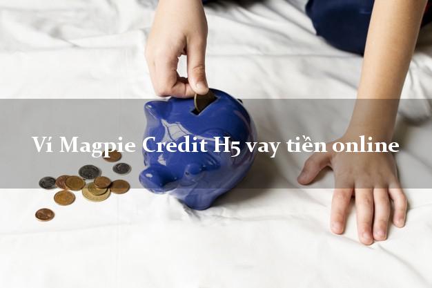 Ví Magpie Credit H5 vay tiền online k cần thế chấp