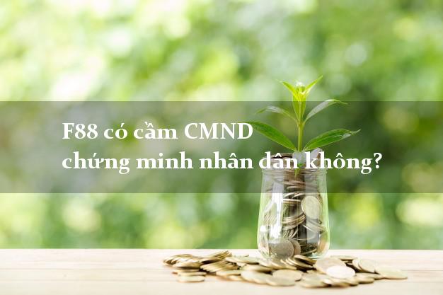 F88 có cầm CMND chứng minh nhân dân không? Cầm CMND BLX