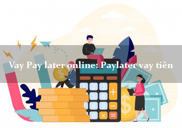 Vay Pay later online: Paylater vay tiền tốc độ nhanh như chớp